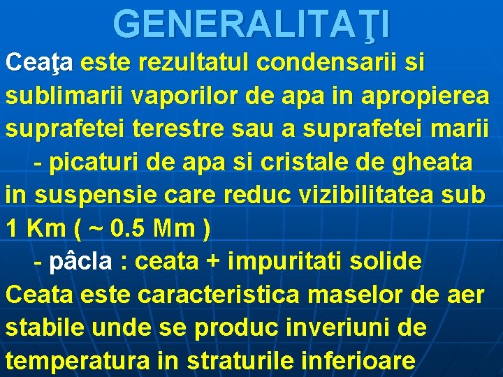 GENERALITAŢI Ceaţa este rezultatul condensarii si sublimarii vaporilor de apa in apropierea suprafetei terestre