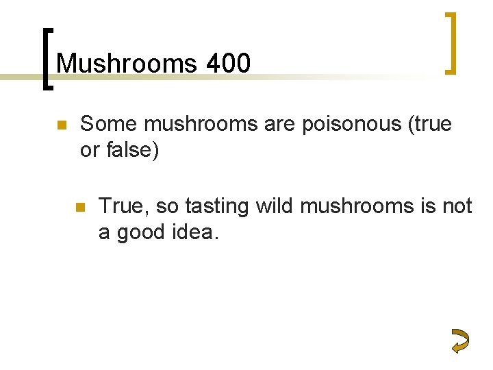 Mushrooms 400 n Some mushrooms are poisonous (true or false) n True, so tasting