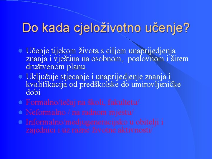 Do kada cjeloživotno učenje? l l l Učenje tijekom života s ciljem unaprijedjenja znanja