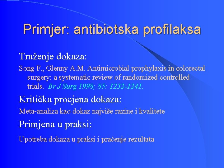 Primjer: antibiotska profilaksa Traženje dokaza: Song F. , Glenny A. M. Antimicrobial prophylaxis in