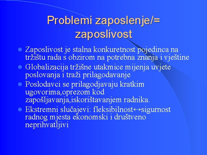 Problemi zaposlenje/= zaposlivost Zaposlivost je stalna konkuretnost pojedinca na tržištu rada s obzirom na