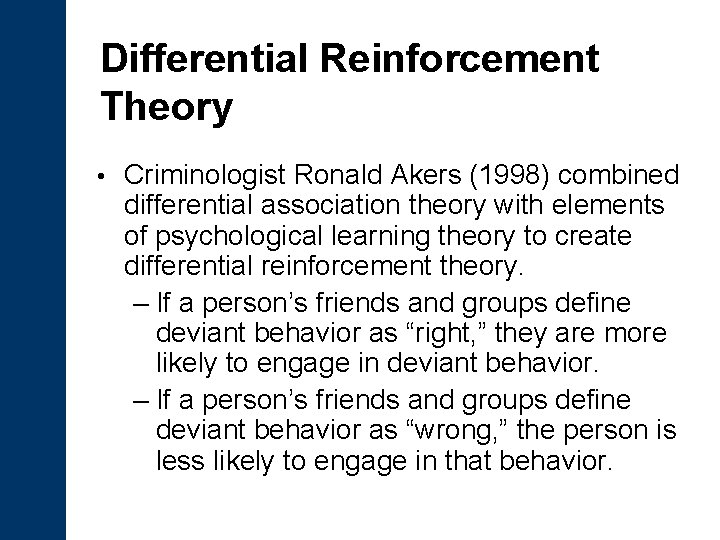 Differential Reinforcement Theory • Criminologist Ronald Akers (1998) combined differential association theory with elements