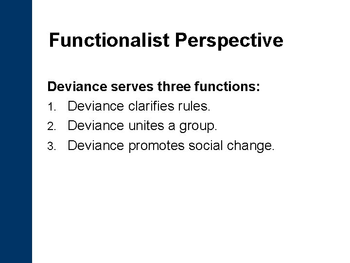 Functionalist Perspective Deviance serves three functions: 1. Deviance clarifies rules. 2. Deviance unites a