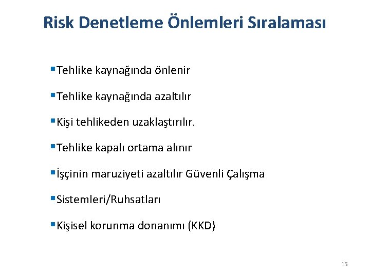 Risk Denetleme Önlemleri Sıralaması §Tehlike kaynağında önlenir §Tehlike kaynağında azaltılır §Kişi tehlikeden uzaklaştırılır. §Tehlike