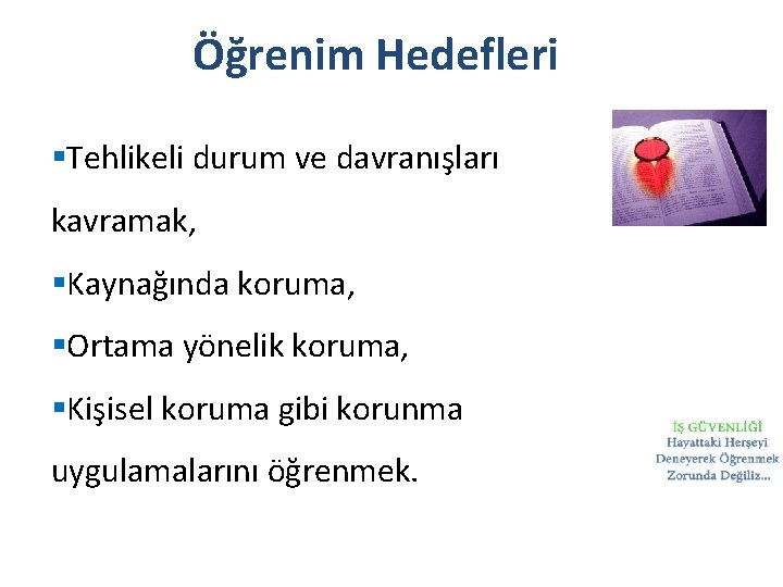 Öğrenim Hedefleri §Tehlikeli durum ve davranışları kavramak, §Kaynağında koruma, §Ortama yönelik koruma, §Kişisel koruma