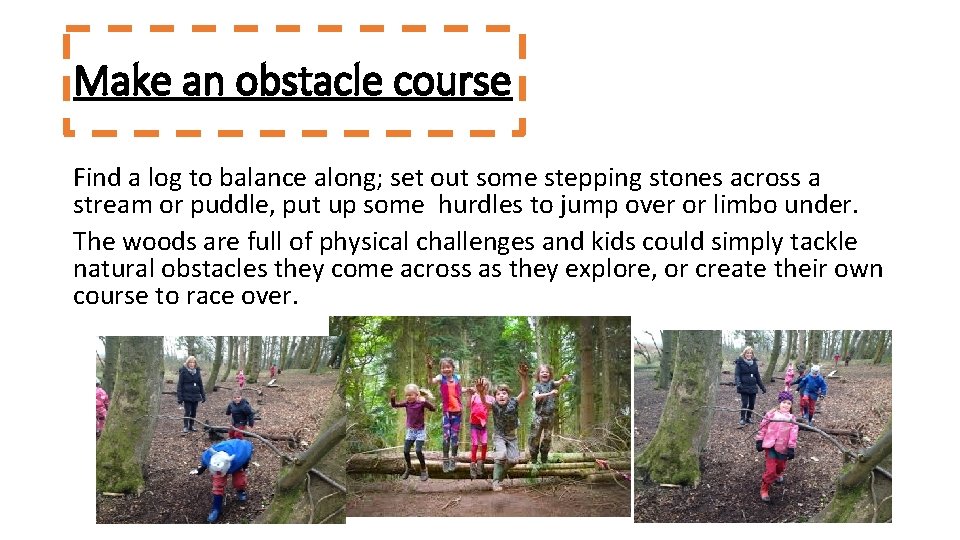 Make an obstacle course Find a log to balance along; set out some stepping