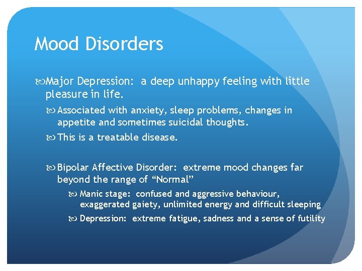 Mood Disorders Major Depression: a deep unhappy feeling with little pleasure in life. Associated