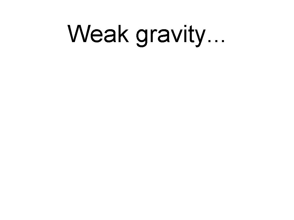 Weak gravity. . . 