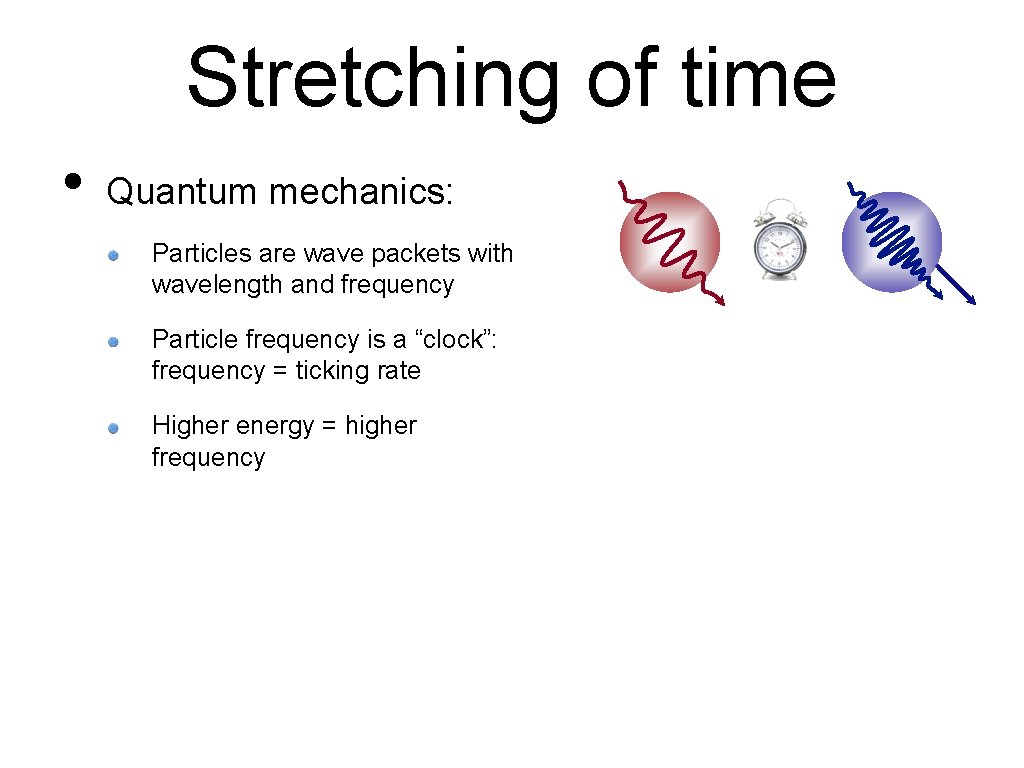 Stretching of time • Quantum mechanics: Particles are wave packets with wavelength and frequency