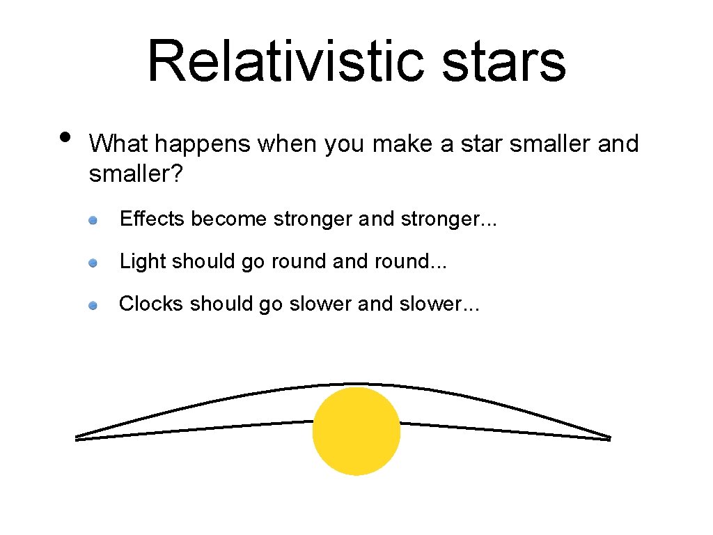 Relativistic stars • What happens when you make a star smaller and smaller? Effects