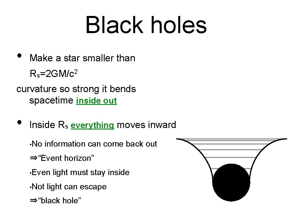 Black holes • Make a star smaller than Rs=2 GM/c 2 curvature so strong