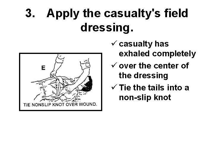 3. Apply the casualty's field dressing. ü casualty has exhaled completely ü over the