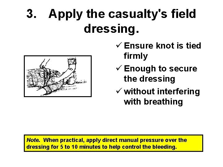 3. Apply the casualty's field dressing. ü Ensure knot is tied firmly ü Enough