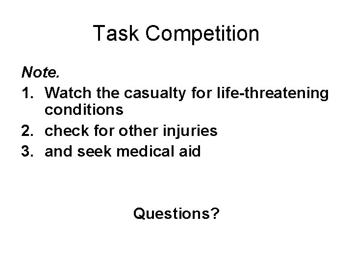 Task Competition Note. 1. Watch the casualty for life-threatening conditions 2. check for other