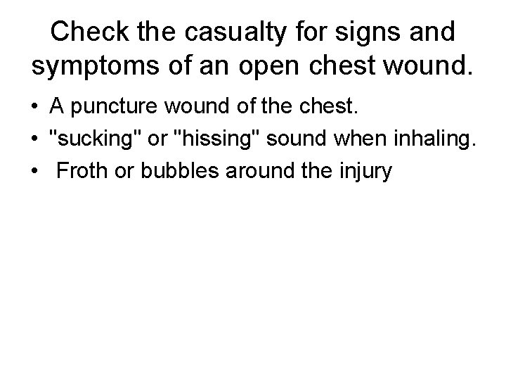 Check the casualty for signs and symptoms of an open chest wound. • A