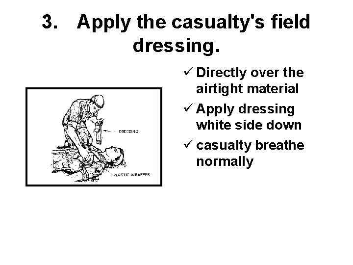 3. Apply the casualty's field dressing. ü Directly over the airtight material ü Apply