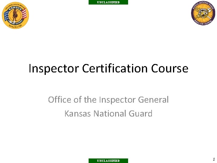 UNCLASSIFIED Inspector Certification Course Office of the Inspector General Kansas National Guard UNCLASSIFIED 1