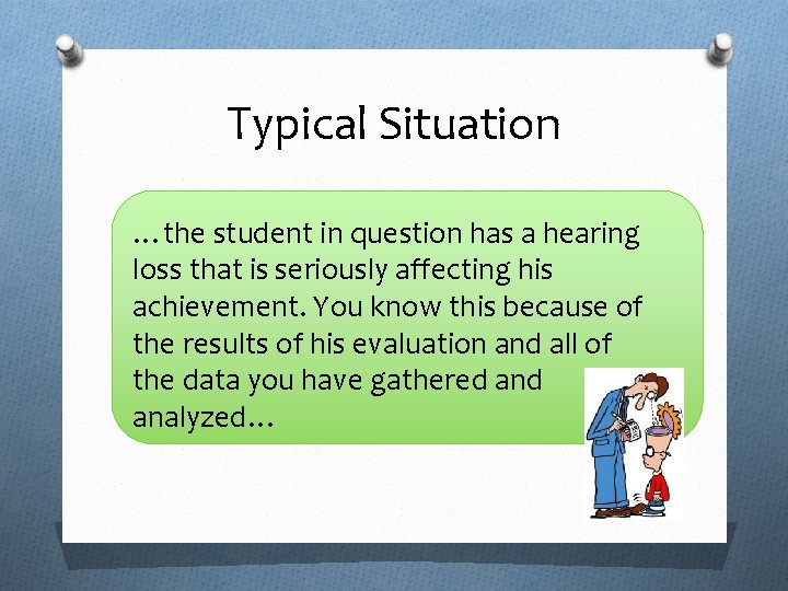 Typical Situation …the student in question has a hearing loss that is seriously affecting