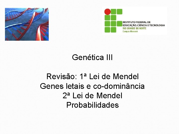 Genética III Revisão: 1ª Lei de Mendel Genes letais e co-dominância 2ª Lei de