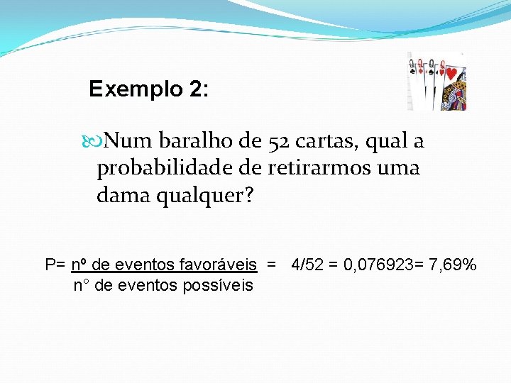 Exemplo 2: Num baralho de 52 cartas, qual a probabilidade de retirarmos uma dama