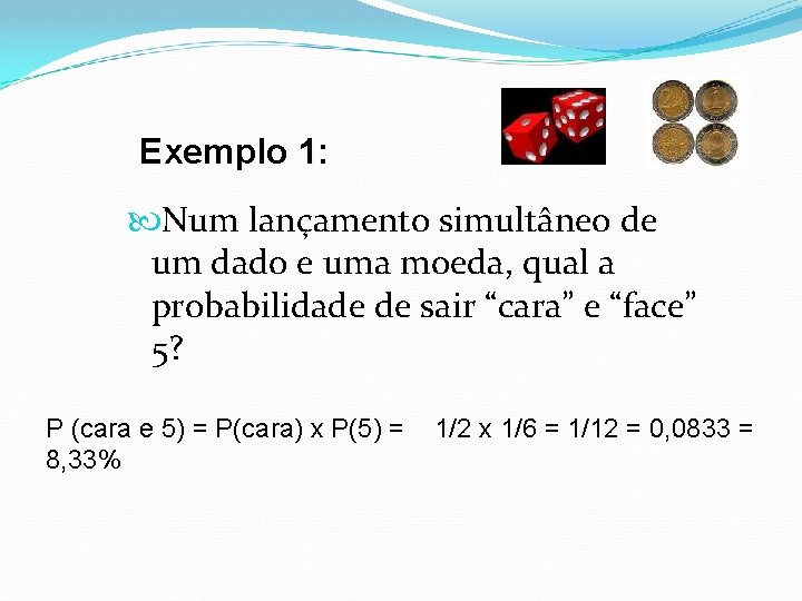 Exemplo 1: Num lançamento simultâneo de um dado e uma moeda, qual a probabilidade