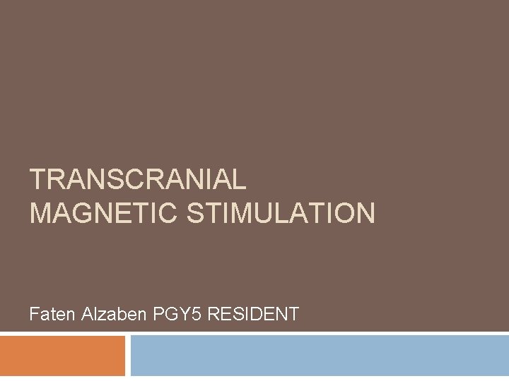 TRANSCRANIAL MAGNETIC STIMULATION Faten Alzaben PGY 5 RESIDENT 