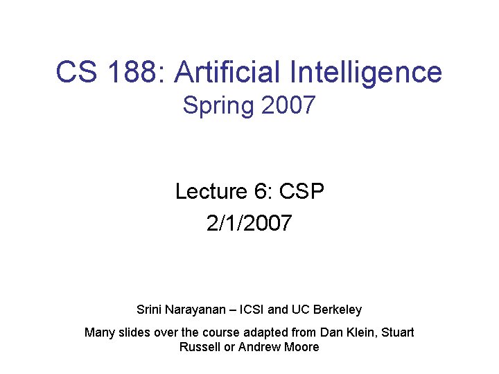 CS 188: Artificial Intelligence Spring 2007 Lecture 6: CSP 2/1/2007 Srini Narayanan – ICSI