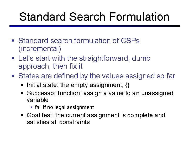 Standard Search Formulation § Standard search formulation of CSPs (incremental) § Let's start with