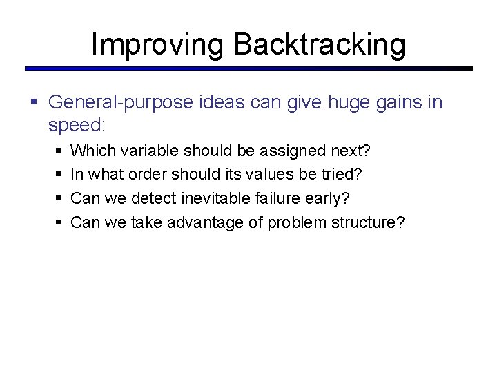 Improving Backtracking § General-purpose ideas can give huge gains in speed: § § Which
