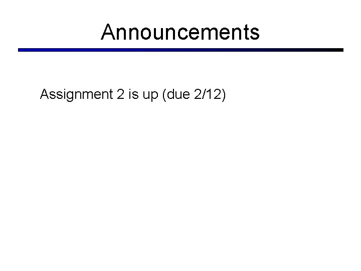 Announcements Assignment 2 is up (due 2/12) 