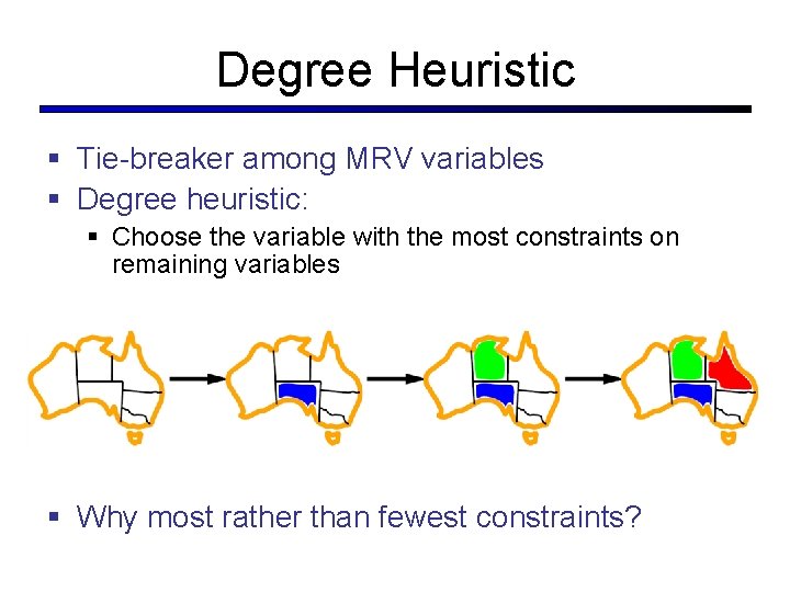 Degree Heuristic § Tie-breaker among MRV variables § Degree heuristic: § Choose the variable