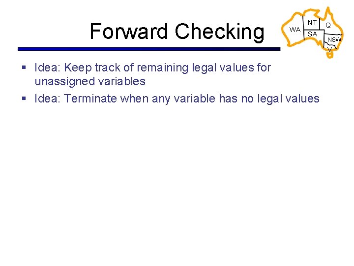 Forward Checking WA NT SA Q NSW V § Idea: Keep track of remaining