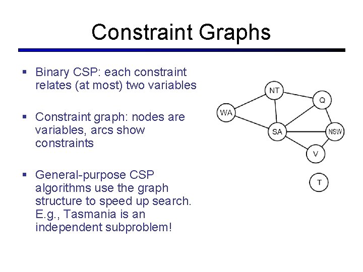 Constraint Graphs § Binary CSP: each constraint relates (at most) two variables § Constraint
