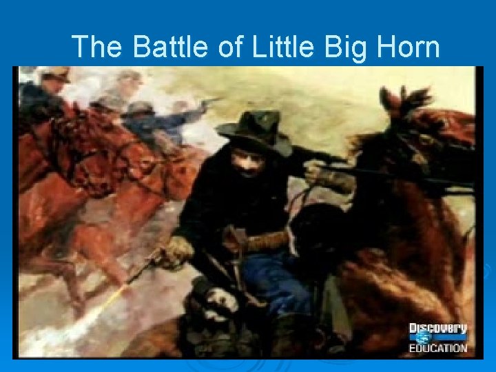 The Battle of Little Big Horn The Battle of Little Big Horn