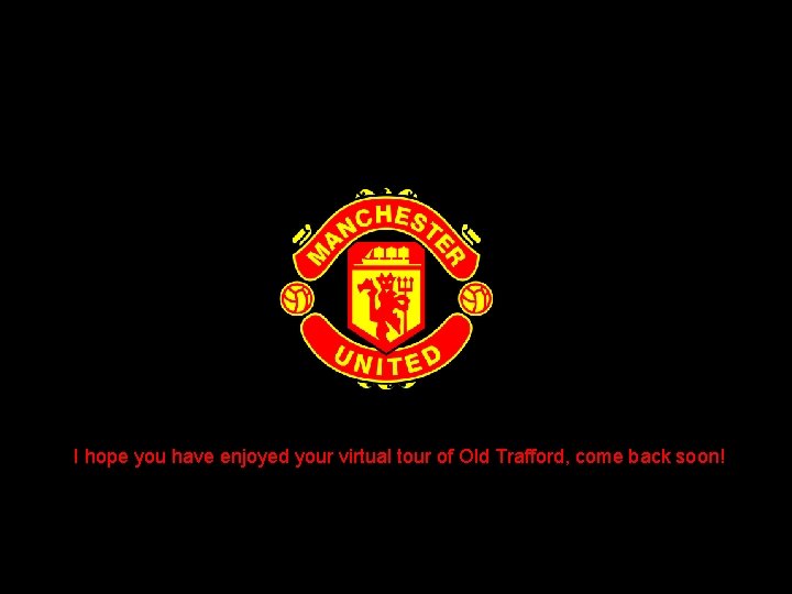 I hope you have enjoyed your virtual tour of Old Trafford, come back soon!