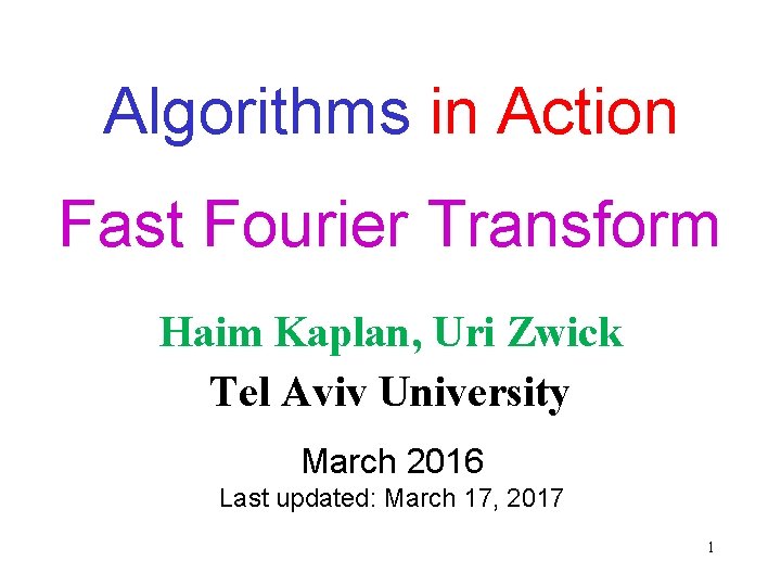 Algorithms in Action Fast Fourier Transform Haim Kaplan, Uri Zwick Tel Aviv University March Algorithms in Action Fast Fourier Transform Haim Kaplan, Uri Zwick Tel Aviv University March