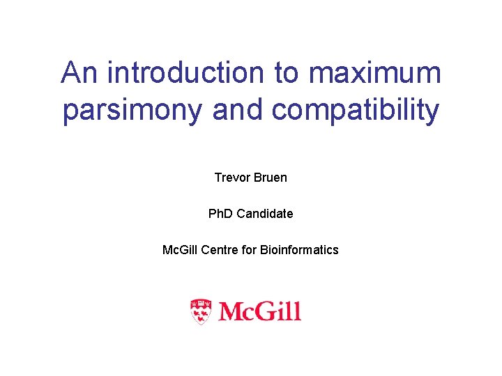 An introduction to maximum parsimony and compatibility Trevor Bruen Ph. D Candidate Mc. Gill