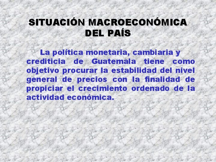 SITUACIÓN MACROECONÓMICA DEL PAÍS La política monetaria, cambiaria y crediticia de Guatemala tiene como SITUACIÓN MACROECONÓMICA DEL PAÍS La política monetaria, cambiaria y crediticia de Guatemala tiene como