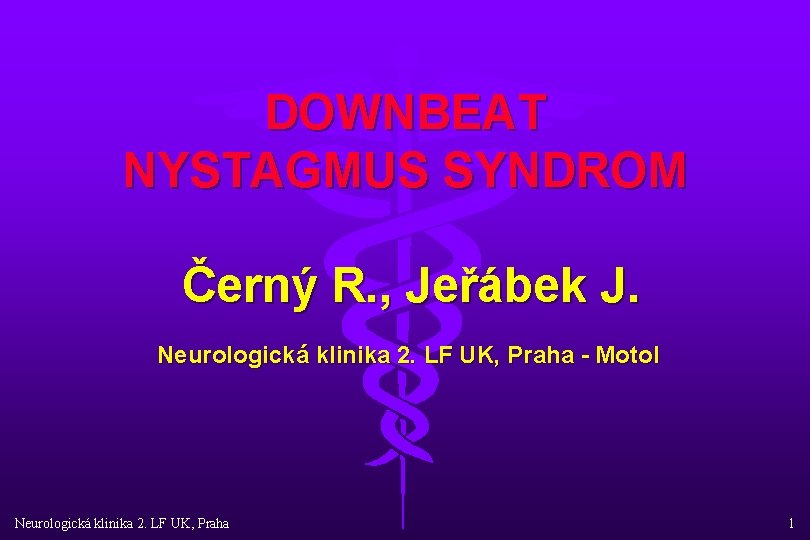 DOWNBEAT NYSTAGMUS SYNDROM Černý R. , Jeřábek J. Neurologická klinika 2. LF UK, Praha