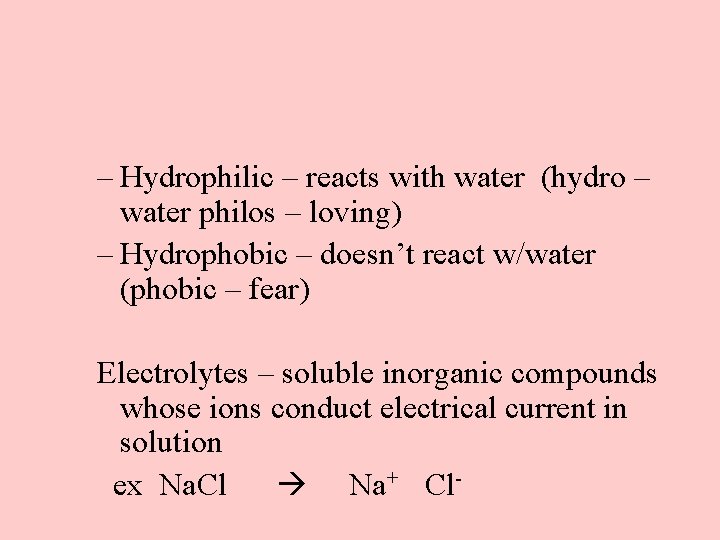 – Hydrophilic – reacts with water (hydro – water philos – loving) – Hydrophobic