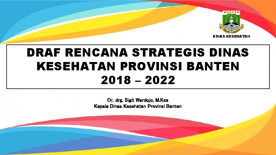 DINAS KESEHATAN DRAF RENCANA STRATEGIS DINAS KESEHATAN PROVINSI BANTEN 2018 – 2022 Dr. drg.
