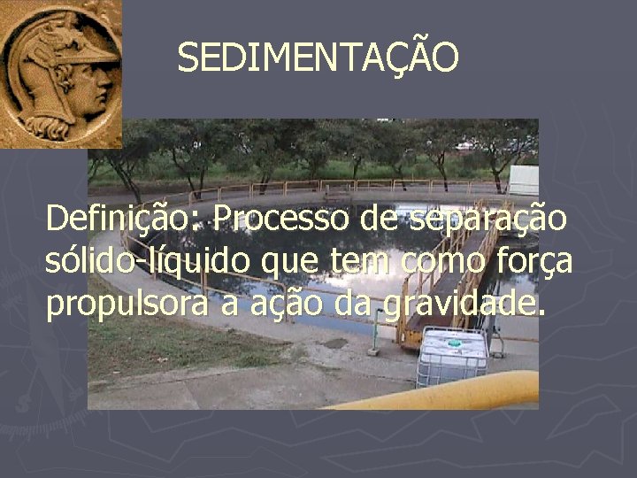 SEDIMENTAÇÃO Definição: Processo de separação sólido-líquido que tem como força propulsora a ação da