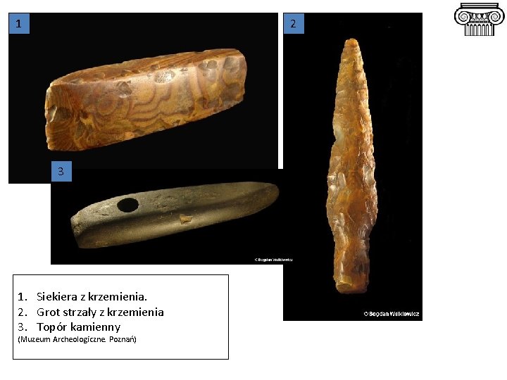 1 2 3 1. Siekiera z krzemienia. 2. Grot strzały z krzemienia 3. Topór
