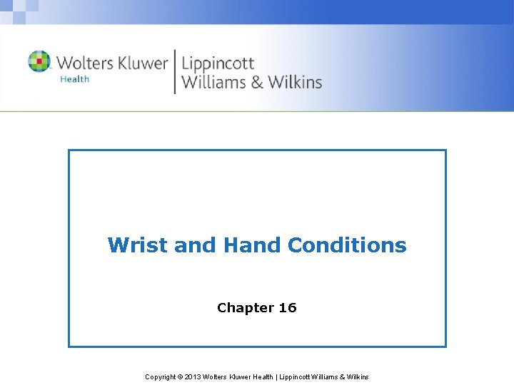 Wrist and Hand Conditions Chapter 16 Copyright © 2013 Wolters Kluwer Health | Lippincott