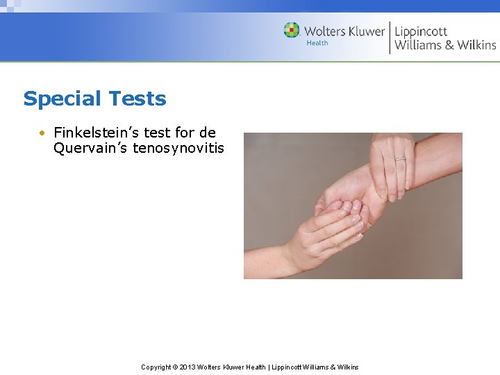 Special Tests • Finkelstein’s test for de Quervain’s tenosynovitis Copyright © 2013 Wolters Kluwer