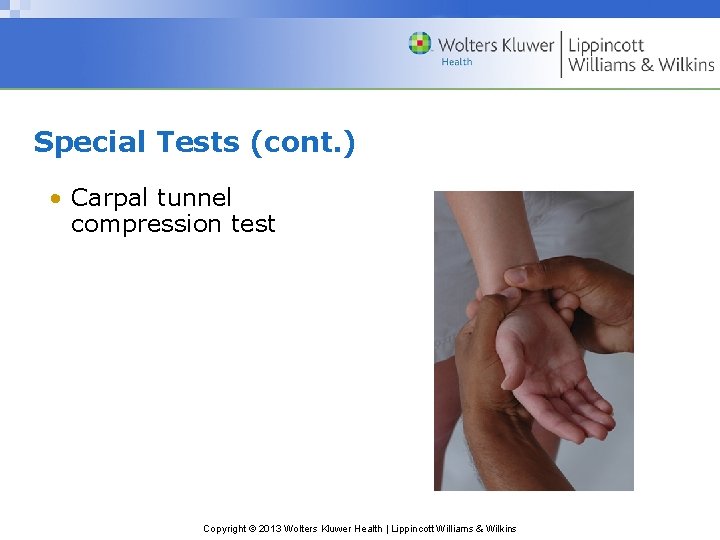 Special Tests (cont. ) • Carpal tunnel compression test Copyright © 2013 Wolters Kluwer