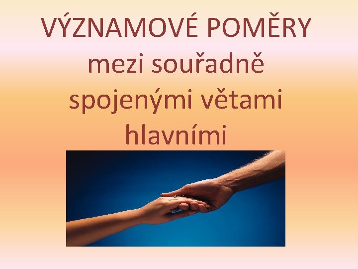 VÝZNAMOVÉ POMĚRY mezi souřadně spojenými větami hlavními 