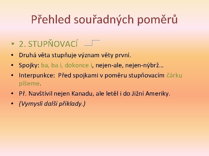 Přehled souřadných poměrů • 2. STUPŇOVACÍ • Druhá věta stupňuje význam věty první. •