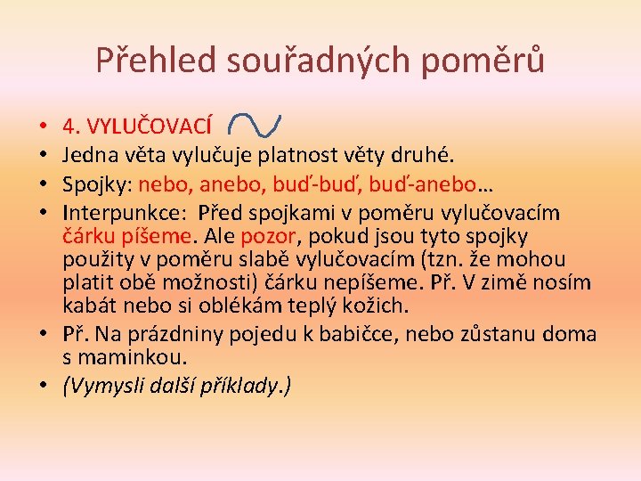 Přehled souřadných poměrů 4. VYLUČOVACÍ Jedna věta vylučuje platnost věty druhé. Spojky: nebo, anebo,