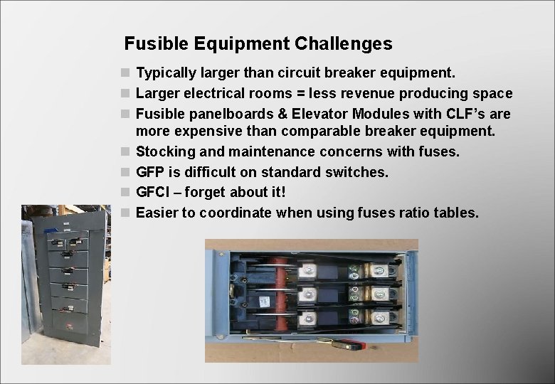 Fusible Equipment Challenges n Typically larger than circuit breaker equipment. n Larger electrical rooms Fusible Equipment Challenges n Typically larger than circuit breaker equipment. n Larger electrical rooms